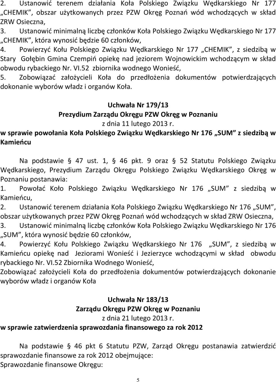 Powierzyć Kołu Polskiego Związku Wędkarskiego Nr 177 CHEMIK, z siedzibą w Stary Gołębin Gmina Czempiń opiekę nad jeziorem Wojnowickim wchodzącym w skład obwodu rybackiego Nr. VI.
