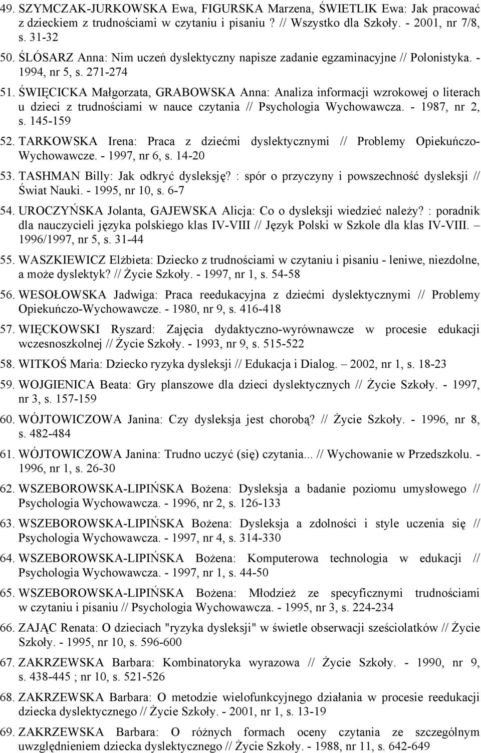 ŚWIĘCICKA Małgorzata, GRABOWSKA Anna: Analiza informacji wzrokowej o literach u dzieci z trudnościami w nauce czytania // Psychologia Wychowawcza. - 1987, nr 2, s. 145-159 52.