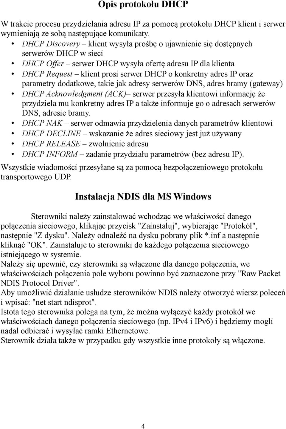 adres IP oraz parametry dodatkowe, takie jak adresy serwerów DNS, adres bramy (gateway) DHCP Acknowledgment (ACK) serwer przesyła klientowi informację że przydziela mu konkretny adres IP a także