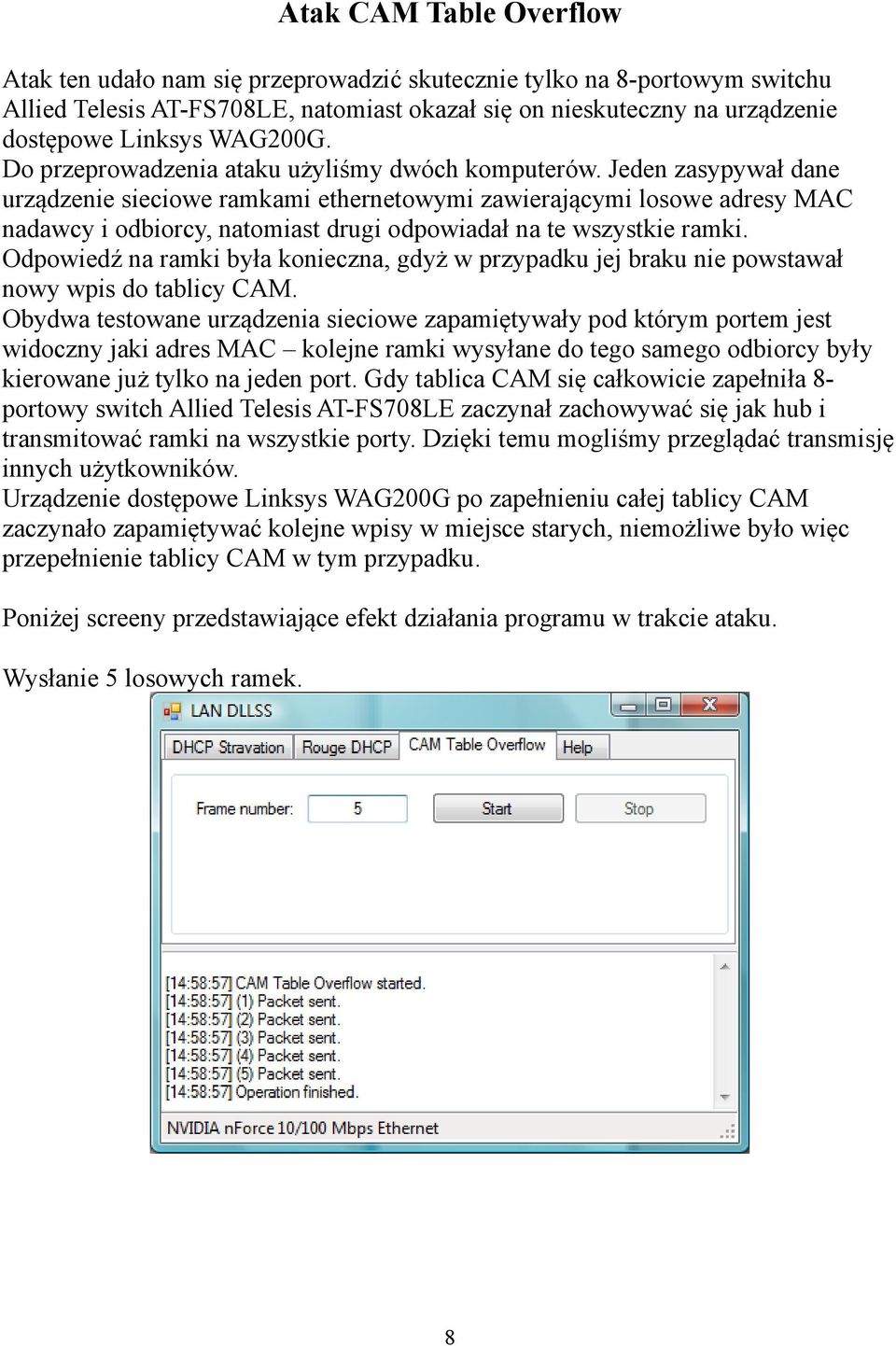 Jeden zasypywał dane urządzenie sieciowe ramkami ethernetowymi zawierającymi losowe adresy MAC nadawcy i odbiorcy, natomiast drugi odpowiadał na te wszystkie ramki.