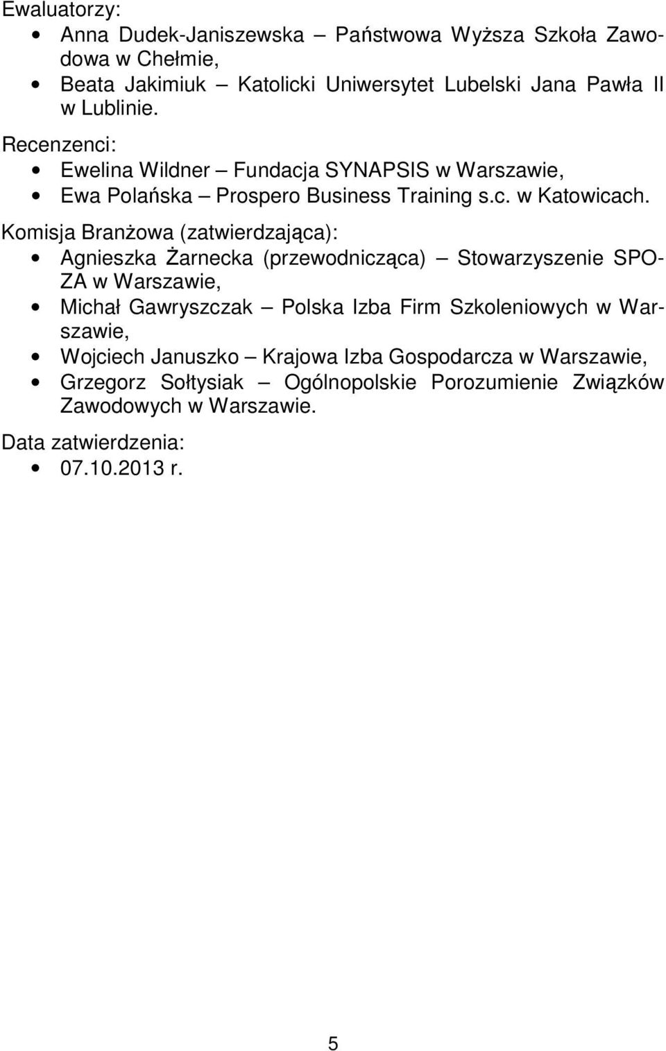 Komisja Branżowa (zatwierdzająca): Agnieszka Żarnecka (przewodnicząca) Stowarzyszenie SPO- ZA w Warszawie, Michał Gawryszczak Polska Izba Firm