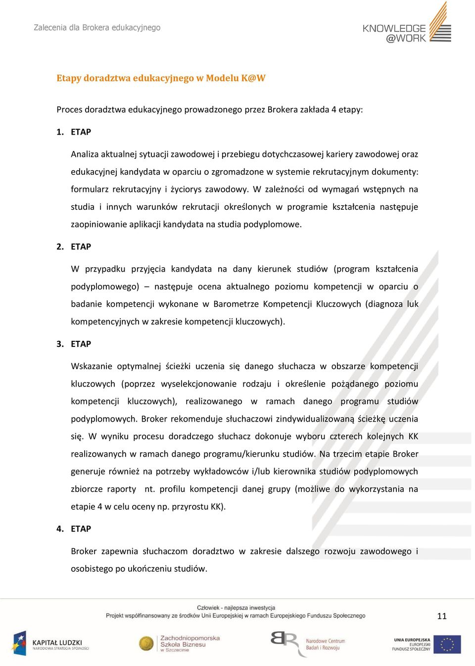 życiorys zawodowy. W zależności od wymagań wstępnych na studia i innych warunków rekrutacji określonych w programie kształcenia następuje zaopiniowanie aplikacji kandydata na studia podyplomowe. 2.