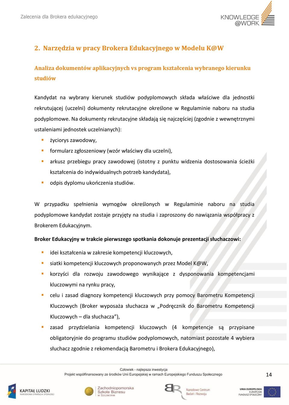 Na dokumenty rekrutacyjne składają się najczęściej (zgodnie z wewnętrznymi ustaleniami jednostek uczelnianych): życiorys zawodowy, formularz zgłoszeniowy (wzór właściwy dla uczelni), arkusz przebiegu