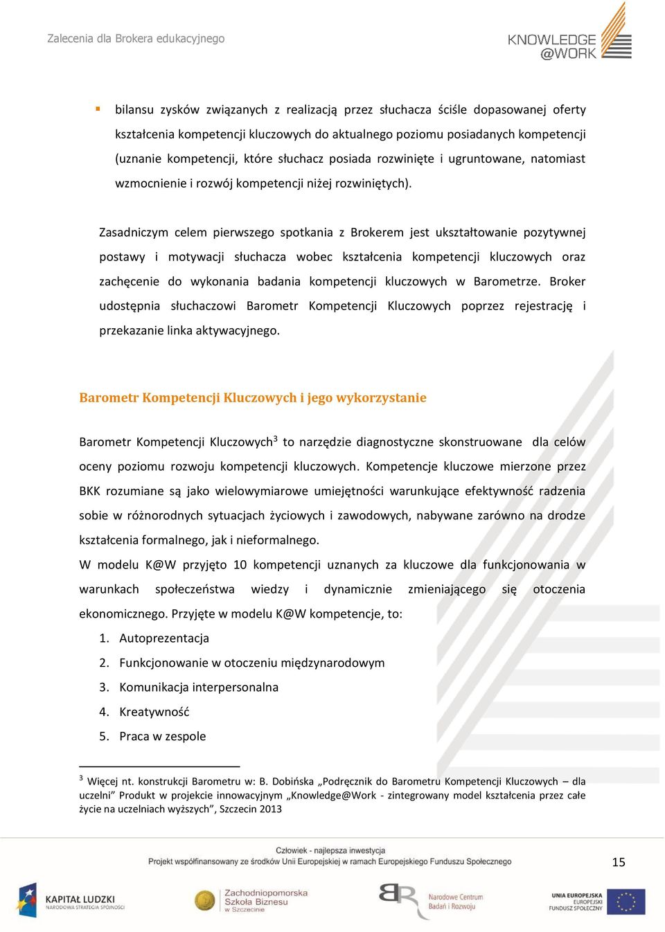 Zasadniczym celem pierwszego spotkania z Brokerem jest ukształtowanie pozytywnej postawy i motywacji słuchacza wobec kształcenia kompetencji kluczowych oraz zachęcenie do wykonania badania