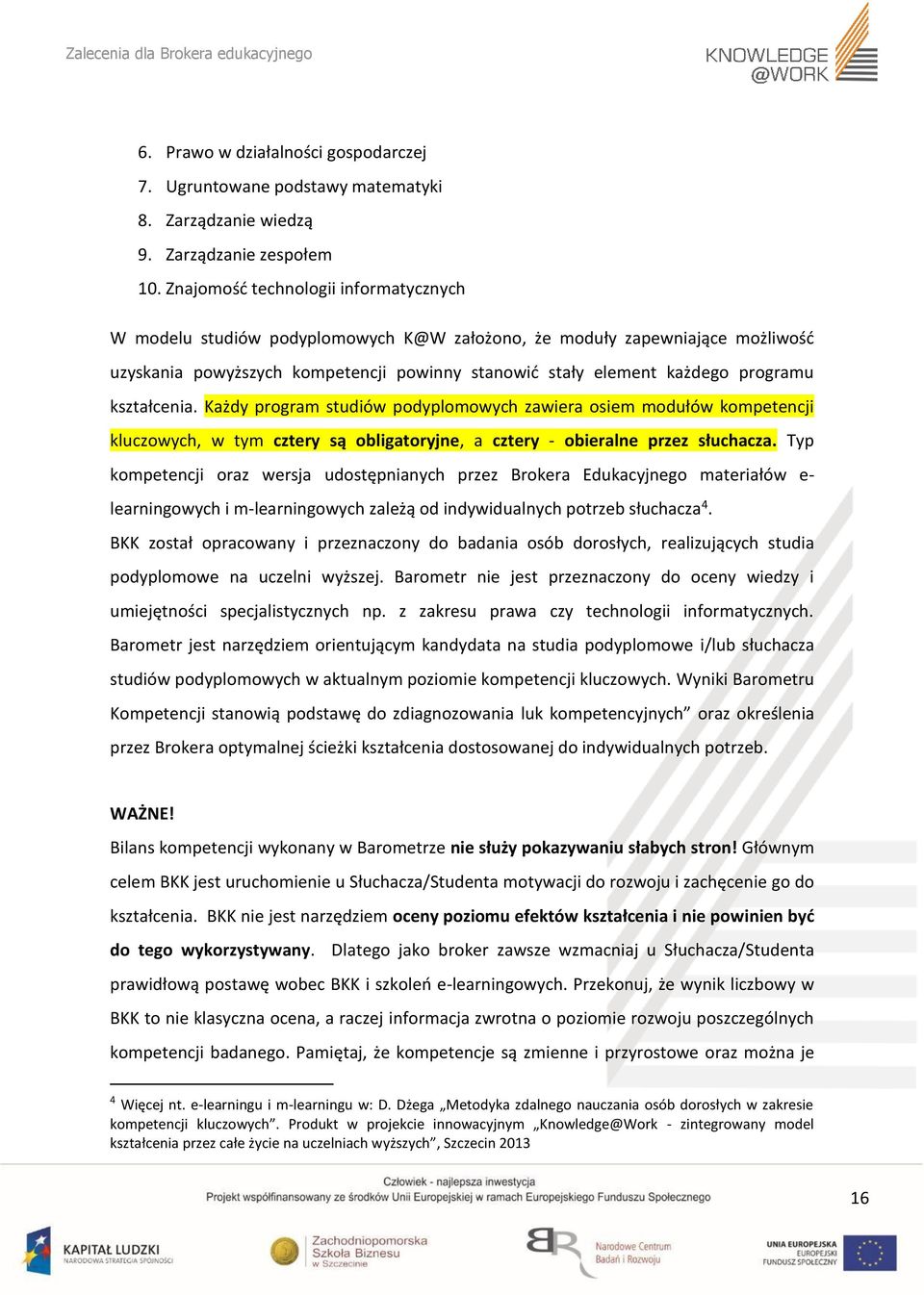 kształcenia. Każdy program studiów podyplomowych zawiera osiem modułów kompetencji kluczowych, w tym cztery są obligatoryjne, a cztery - obieralne przez słuchacza.