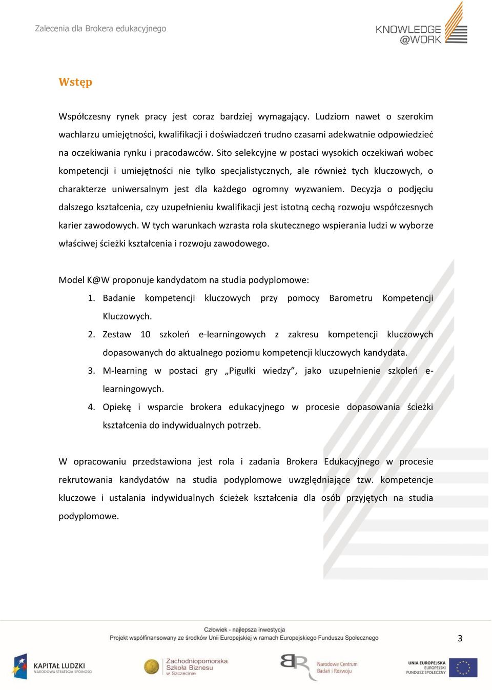 Sito selekcyjne w postaci wysokich oczekiwań wobec kompetencji i umiejętności nie tylko specjalistycznych, ale również tych kluczowych, o charakterze uniwersalnym jest dla każdego ogromny wyzwaniem.