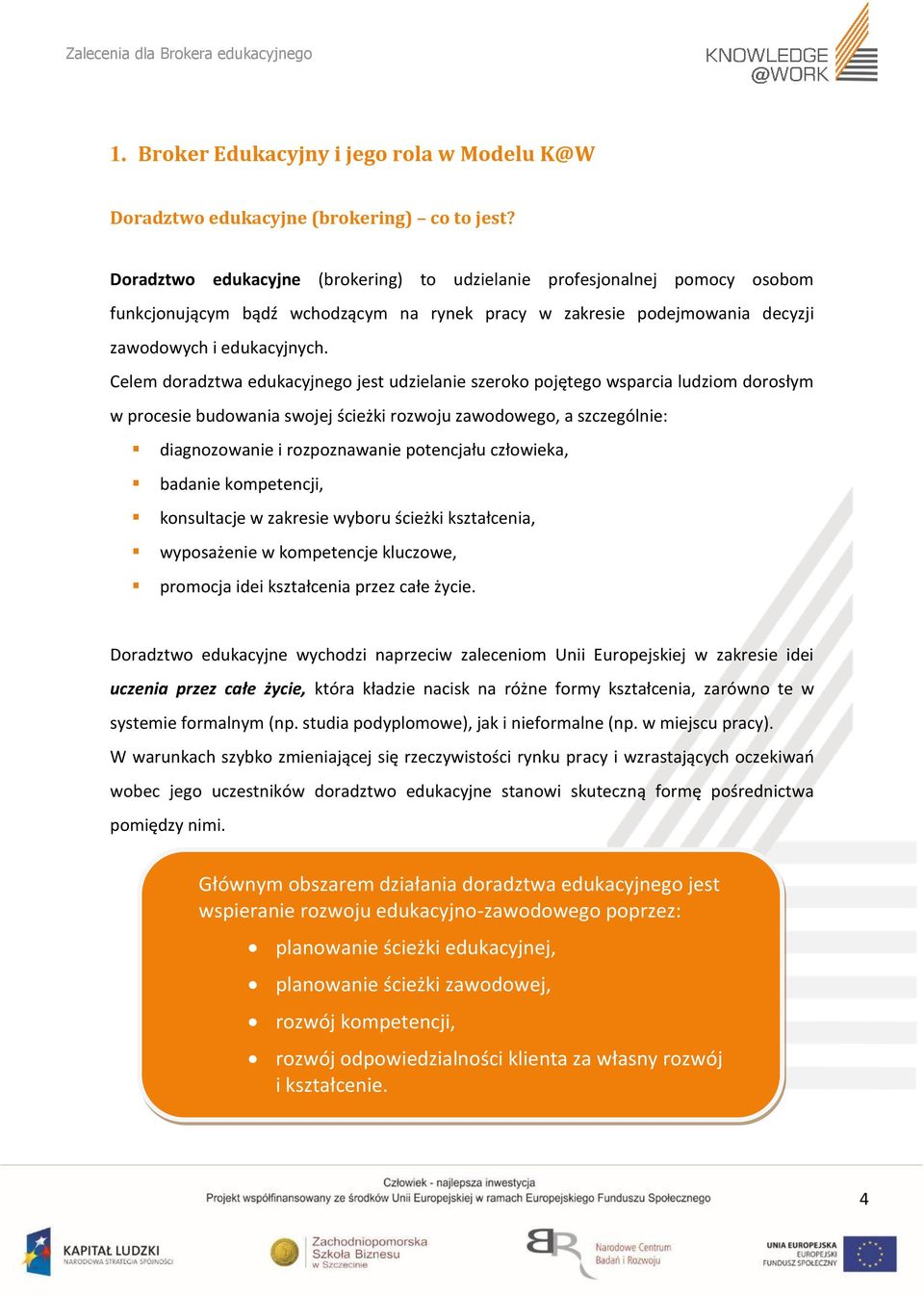 Celem doradztwa edukacyjnego jest udzielanie szeroko pojętego wsparcia ludziom dorosłym w procesie budowania swojej ścieżki rozwoju zawodowego, a szczególnie: diagnozowanie i rozpoznawanie potencjału
