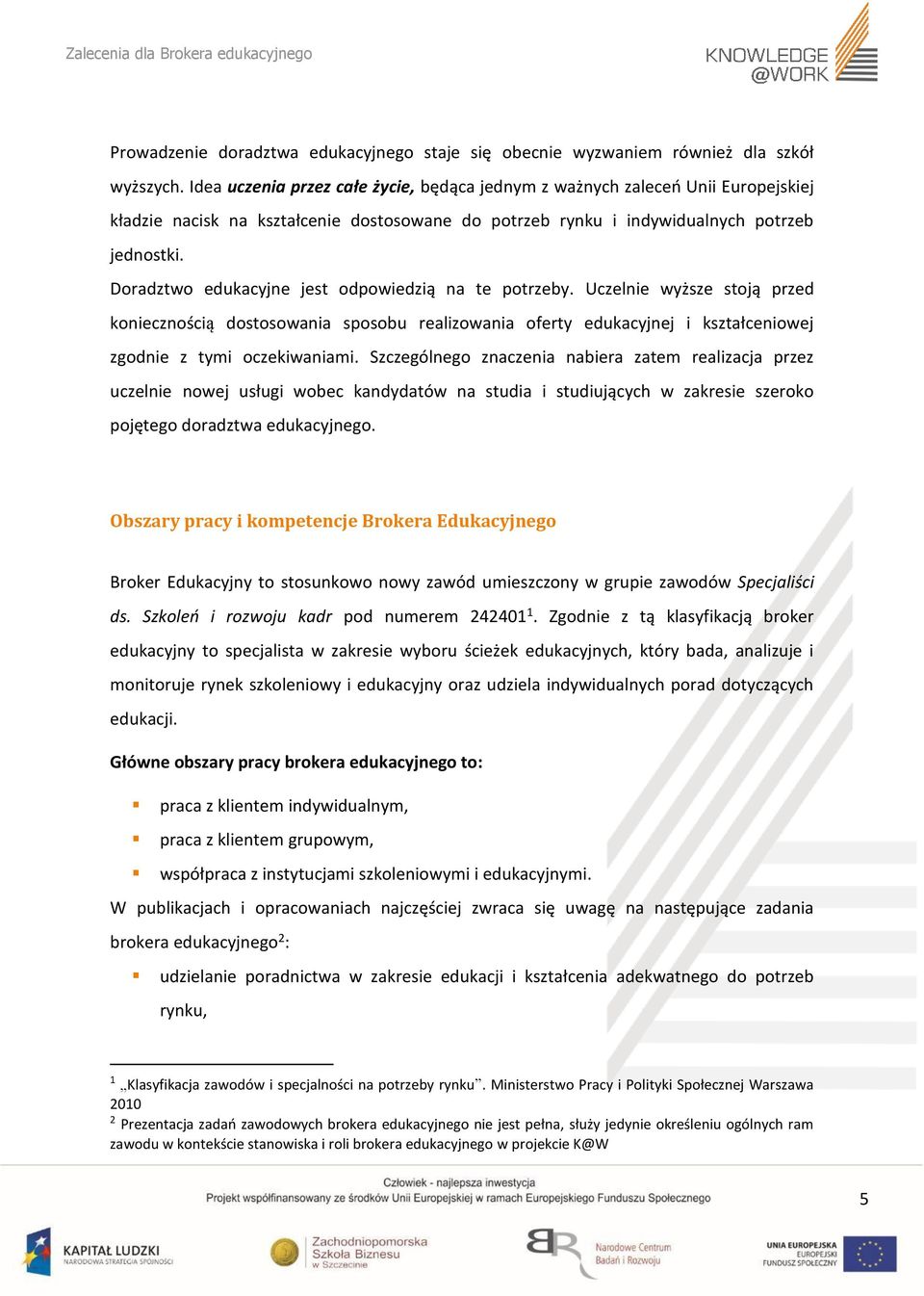 Doradztwo edukacyjne jest odpowiedzią na te potrzeby. Uczelnie wyższe stoją przed koniecznością dostosowania sposobu realizowania oferty edukacyjnej i kształceniowej zgodnie z tymi oczekiwaniami.