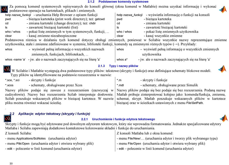 help nazwa_funkcji - uruchamia Help Browser z opisem funkcji help nazwa_funkcji - wyświetla informację o funkcji na konsoli pwd - bieżąca kartoteka (print work directory); też: getcwd pwd - bieżąca