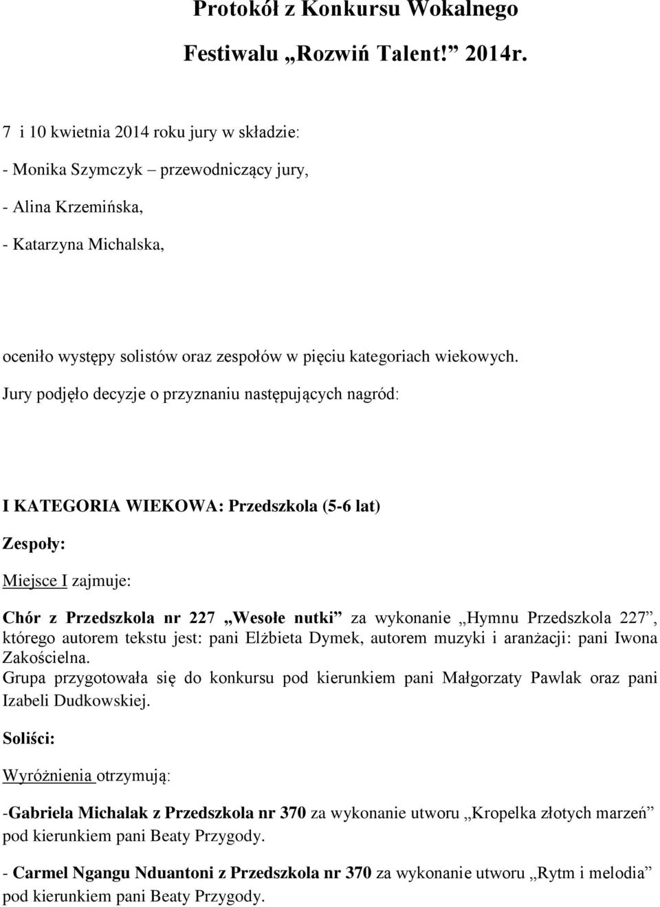 Jury podjęło decyzje o przyznaniu następujących nagród: I KATEGORIA WIEKOWA: Przedszkola (5-6 lat) Chór z Przedszkola nr 227 Wesołe nutki za wykonanie Hymnu Przedszkola 227, którego autorem tekstu