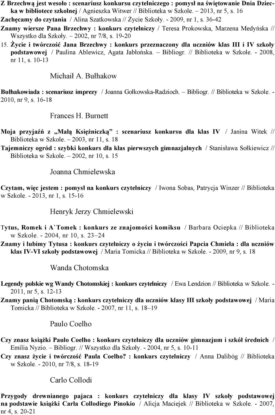 2002, nr 7/8, s. 19-20 15. Życie i twórczość Jana Brzechwy : konkurs przeznaczony dla uczniów klas III i IV szkoły podstawowej / Paulina Ablewicz, Agata Jabłońska. Bibliogr. // Biblioteka w Szkole.