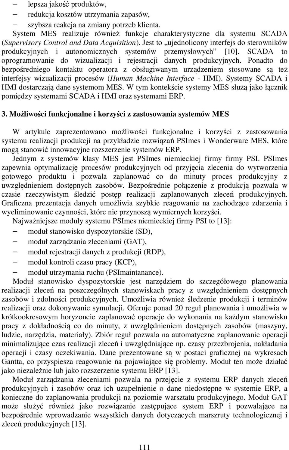 Jest to ujednolicony interfejs do sterowników produkcyjnych i autonomicznych systemów przemysłowych [10]. SCADA to oprogramowanie do wizualizacji i rejestracji danych produkcyjnych.