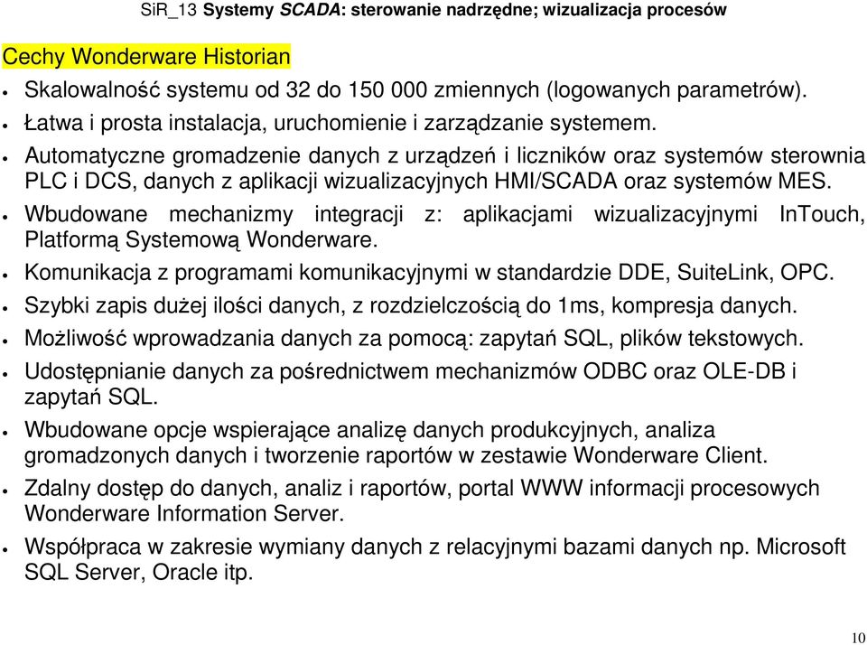 Wbudowane mechanizmy integracji z: aplikacjami wizualizacyjnymi InTouch, Platformą Systemową Wonderware. Komunikacja z programami komunikacyjnymi w standardzie DDE, SuiteLink, OPC.
