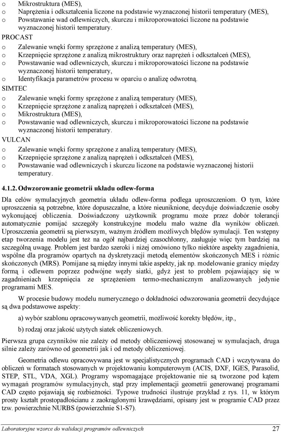 PROCAST o Zalewanie wnęki formy sprzężone z analizą temperatury (MES), o Krzepnięcie sprzężone z analizą mikrostruktury oraz naprężeń i odkształceń (MES), o Powstawanie wad odlewniczych, skurczu i
