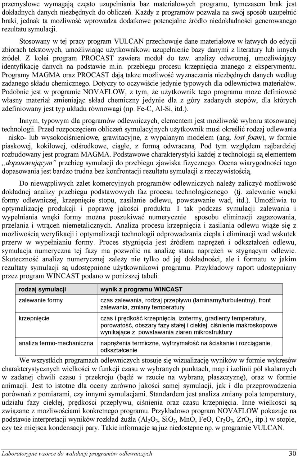 Stosowany w tej pracy program VULCAN przechowuje dane materiałowe w łatwych do edycji zbiorach tekstowych, umożliwiając użytkownikowi uzupełnienie bazy danymi z literatury lub innych źródeł.