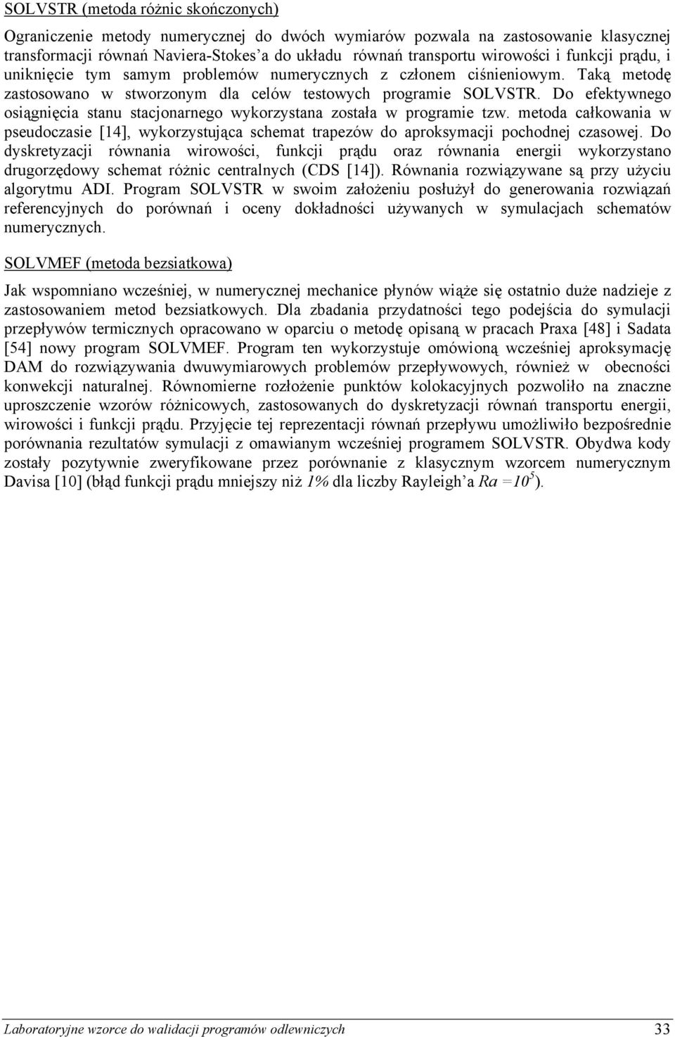 Do efektywnego osiągnięcia stanu stacjonarnego wykorzystana została w programie tzw. metoda całkowania w pseudoczasie [14], wykorzystująca schemat trapezów do aproksymacji pochodnej czasowej.