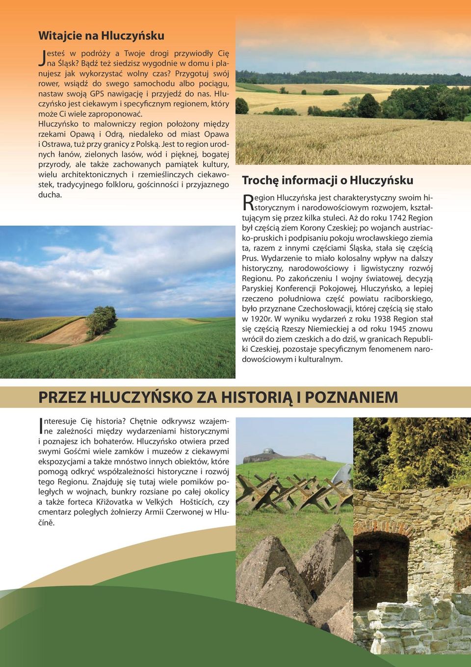 Hluczyńsko to malowniczy region położony między rzekami Opawą i Odrą, niedaleko od miast Opawa i Ostrawa, tuż przy granicy z Polską.
