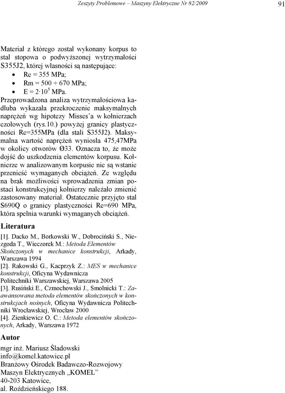 Maksymalna wartość napręŝeń wyniosła 475,47MPa w okolicy otworów Ø33. Oznacza to, Ŝe moŝe dojść do uszkodzenia elementów korpusu.