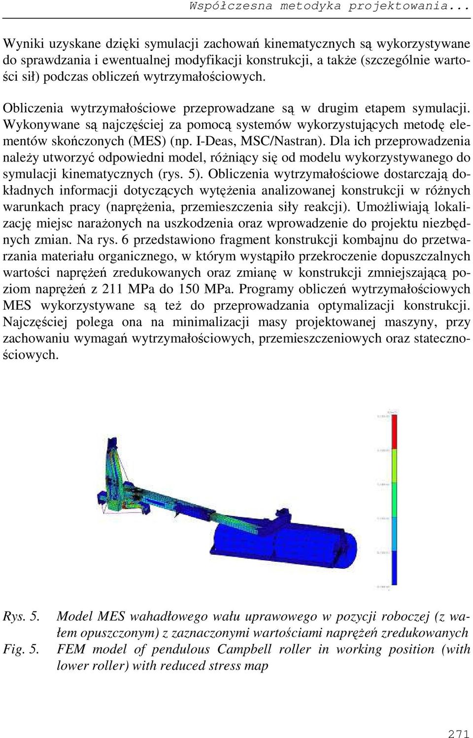 wytrzymałościowych. Obliczenia wytrzymałościowe przeprowadzane są w drugim etapem symulacji. Wykonywane są najczęściej za pomocą systemów wykorzystujących metodę elementów skończonych (MES) (np.