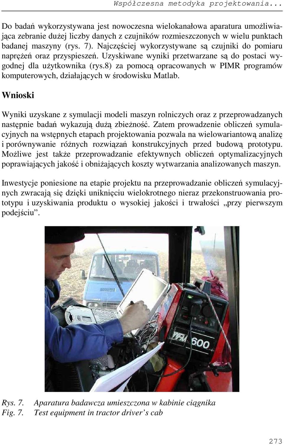 Najczęściej wykorzystywane są czujniki do pomiaru napręŝeń oraz przyspieszeń. Uzyskiwane wyniki przetwarzane są do postaci wygodnej dla uŝytkownika (rys.