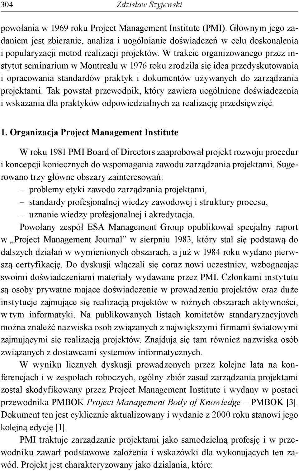 W trakcie organizowanego przez instytut seminarium w Montrealu w 1976 roku zrodziła się idea przedyskutowania i opracowania standardów praktyk i dokumentów używanych do zarządzania projektami.