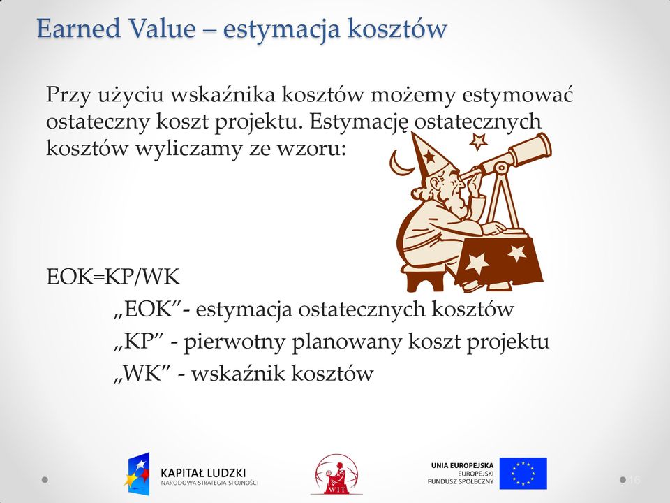Estymację ostatecznych kosztów wyliczamy ze wzoru: EOK=KP/WK EOK -