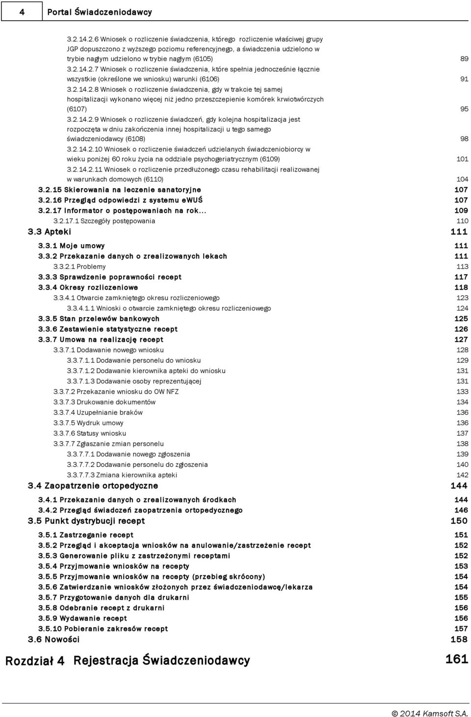 (6105) 3.2.14.2.7 Wniosek o rozliczenie świadczenia, które spełnia j ednocześnie łącznie wszystkie (określone we wniosku) warunki (6106) 3.2.14.2.8 Wniosek o rozliczenie świadczenia, gdy w trakcie tej samej hospitalizacj i wykonano więcej niż j edno przeszczepienie komórek krwiotwórczych (6107) 3.