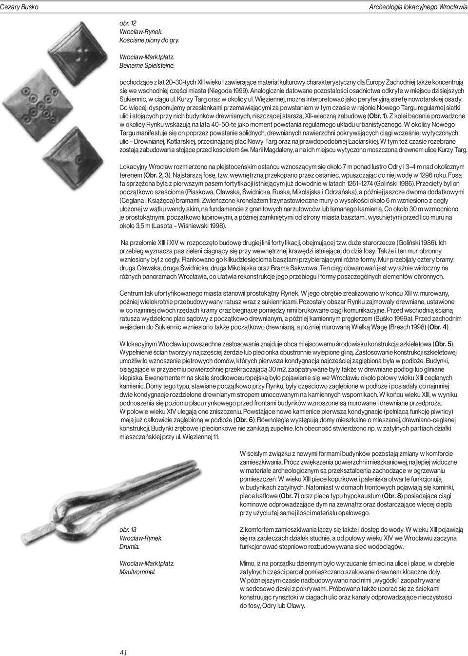 Analogicznie datowane pozostałości osadnictwa odkryte w miejscu dzisiejszych Sukiennic, w ciągu ul. Kurzy Targ oraz w okolicy ul.