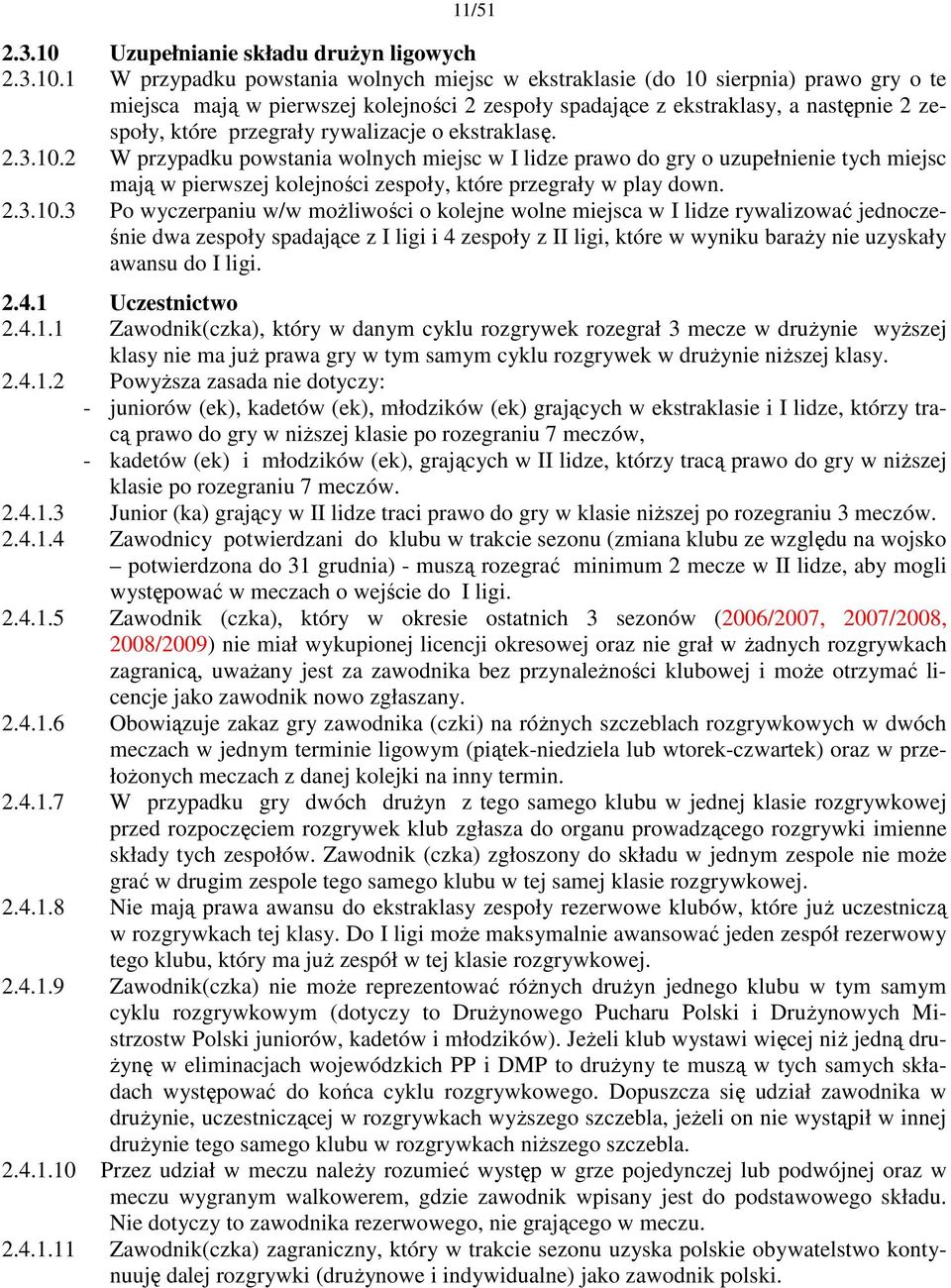 1 W przypadku powstania wolnych miejsc w ekstraklasie (do 10 sierpnia) prawo gry o te miejsca mają w pierwszej kolejności 2 zespoły spadające z ekstraklasy, a następnie 2 zespoły, które przegrały