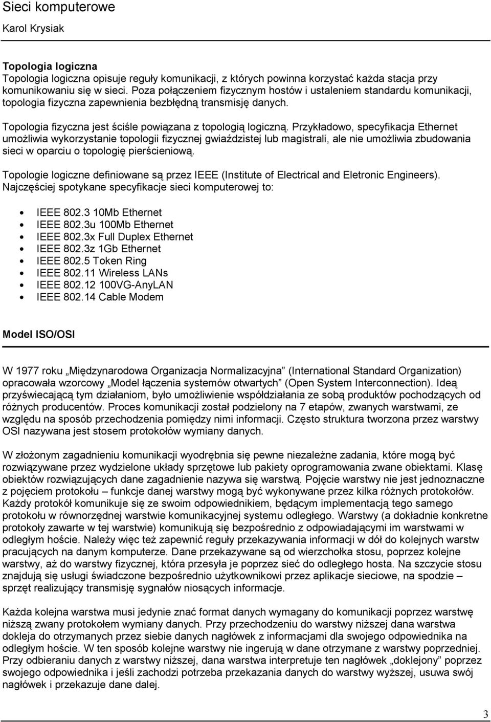 Przykładowo, specyfikacja Ethernet umożliwia wykorzystanie topologii fizycznej gwiaździstej lub magistrali, ale nie umożliwia zbudowania sieci w oparciu o topologię pierścieniową.