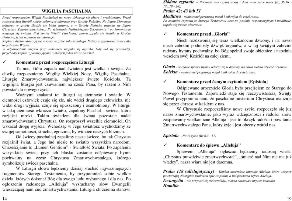 Po schowaniu Najświętszego Sakramentu i po komentarzu wygasza się światła. Pod koniec Wigilii Paschalnej znowu zapala się światła w Grobie Pańskim, jeŝeli wznawia się adorację.