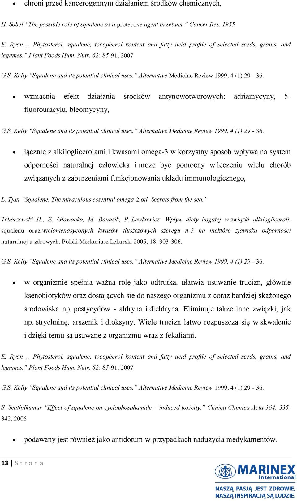 Kelly Squalene and its potential clinical uses. Alternative Medicine Review 1999, 4 (1) 29-36. wzmacnia efekt działania środków antynowotworowych: adriamycyny, 5- fluorouracylu, bleomycyny, G.S. Kelly Squalene and its potential clinical uses.