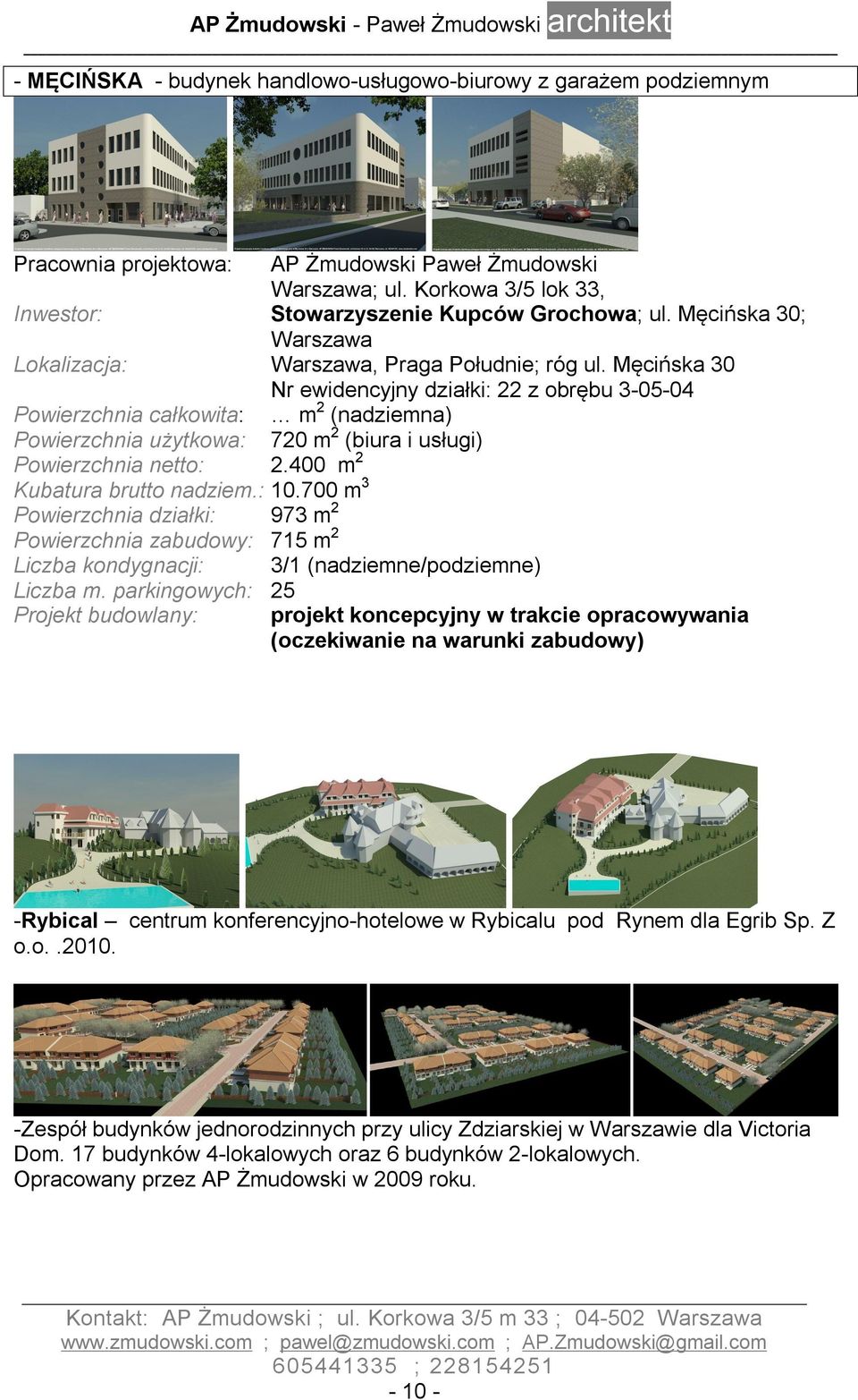 : 10.700 m 3 Powierzchnia działki: 973 m 2 Powierzchnia zabudowy: 715 m 2 Liczba kondygnacji: 3/1 (nadziemne/podziemne) Liczba m.