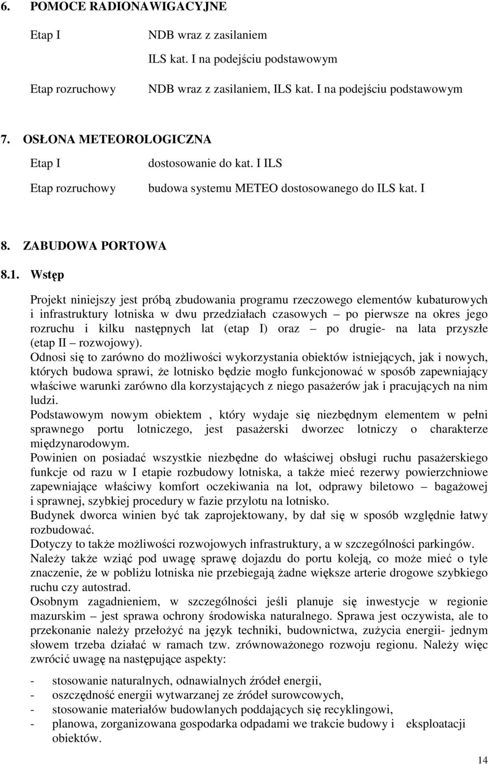 Wstęp Projekt niniejszy jest próbą zbudowania programu rzeczowego elementów kubaturowych i infrastruktury lotniska w dwu przedziałach czasowych po pierwsze na okres jego rozruchu i kilku następnych