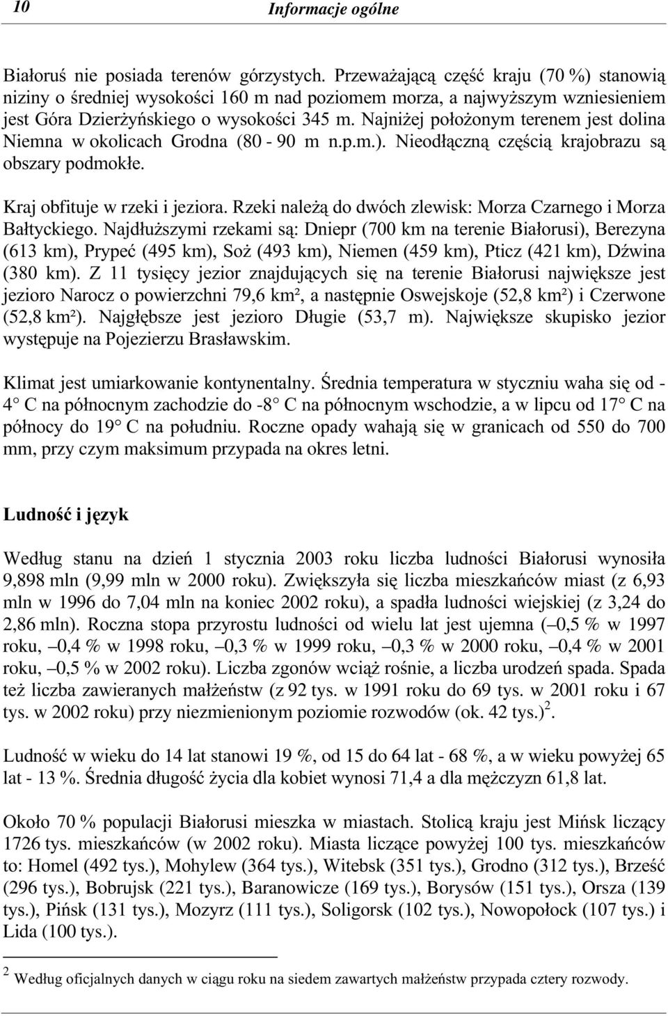 Najniżej położonym terenem jest dolina Niemna w okolicach Grodna (80-90 m n.p.m.). Nieodłączną częścią krajobrazu są obszary podmokłe. Kraj obfituje w rzeki i jeziora.