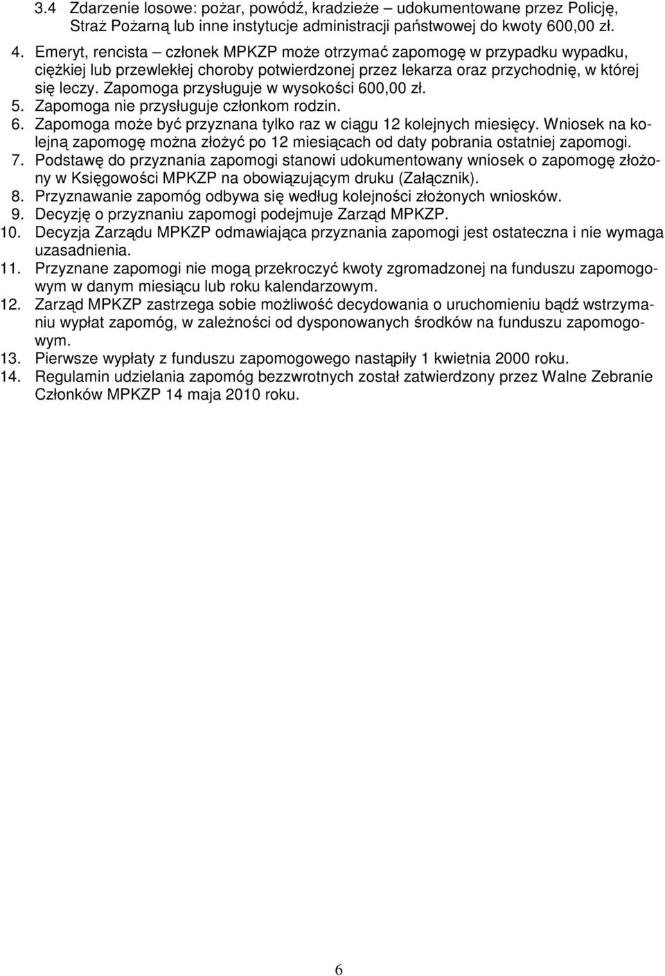 Zapomoga przysługuje w wysokości 600,00 zł. 5. Zapomoga nie przysługuje członkom rodzin. 6. Zapomoga moŝe być przyznana tylko raz w ciągu 12 kolejnych miesięcy.