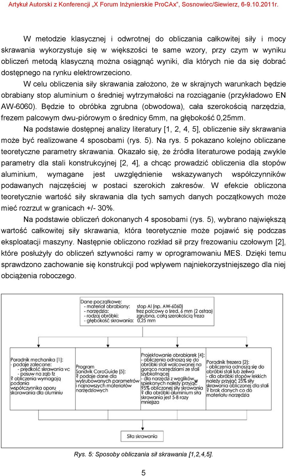W celu obliczenia siły skrawania założono, że w skrajnych warunkach będzie obrabiany stop aluminium o średniej wytrzymałości na rozciąganie (przykładowo EN AW-6060).