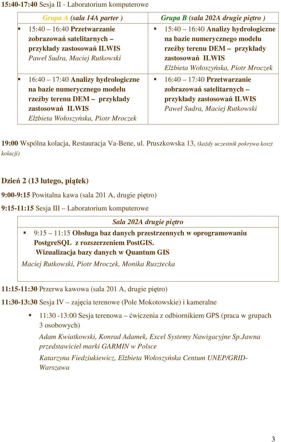 hydrologiczne na bazie numerycznego modelu rzeźby terenu DEM przykłady zastosowań ILWIS ElŜbieta Wołoszyńska, Piotr Mroczek 16:40 17:40 Przetwarzanie zobrazowań satelitarnych przykłady zastosowań