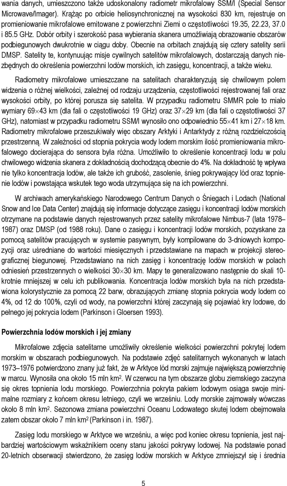 Dobór orbity i szerokość pasa wybierania skanera umożliwiają obrazowanie obszarów podbiegunowych dwukrotnie w ciągu doby. Obecnie na orbitach znajdują się cztery satelity serii DMSP.