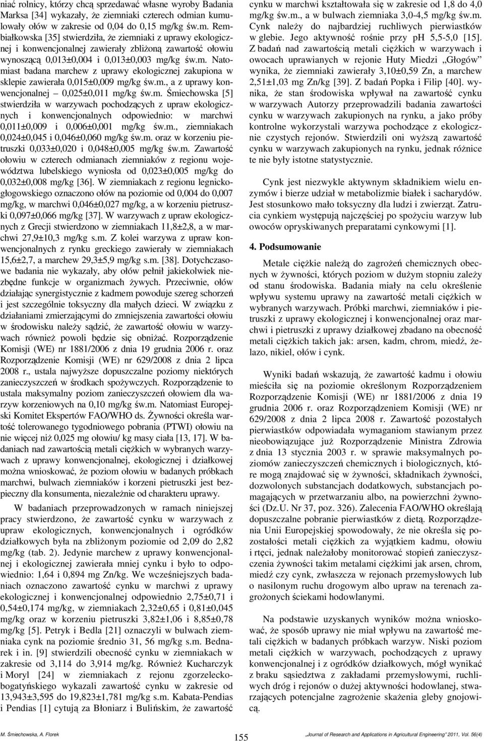 m. Natomiast badana marchew z uprawy ekologicznej zakupiona w sklepie zawierała 0,015±0,009 mg/kg św.m., a z uprawy konwencjonalnej 0,025±0,011 mg/kg św.m. Śmiechowska [5] stwierdziła w warzywach pochodzących z upraw ekologicznych i konwencjonalnych odpowiednio: w marchwi 0,011±0,009 i 0,006±0,001 mg/kg św.