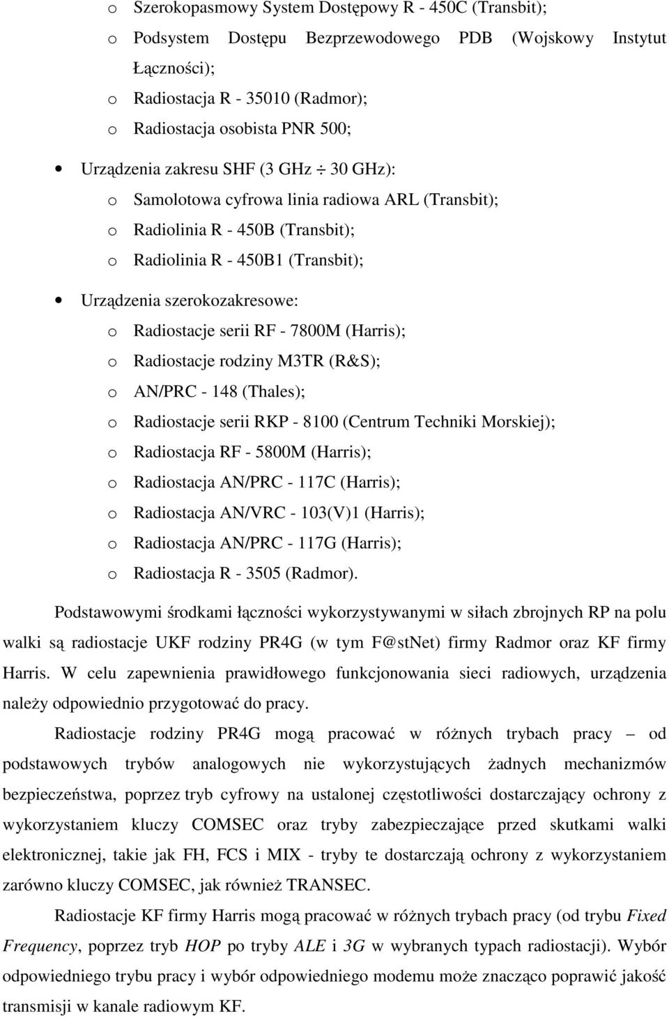 Radiostacje serii RF - 7800M (Harris); o Radiostacje rodziny M3TR (R&S); o AN/PRC - 148 (Thales); o Radiostacje serii RKP - 8100 (Centrum Techniki Morskiej); o Radiostacja RF - 5800M (Harris); o