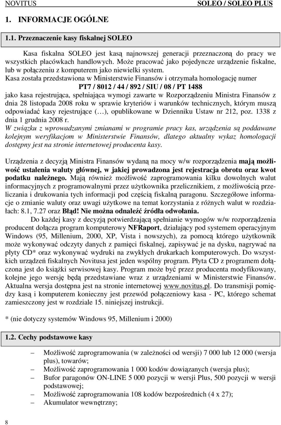 Kasa została przedstawiona w Ministerstwie Finansów i otrzymała homologację numer PT7 / 8012 / 44 / 892 / SIU / 08 / PT 1488 jako kasa rejestrująca, spełniająca wymogi zawarte w Rozporządzeniu