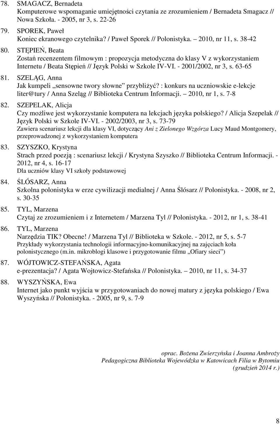 STĘPIEŃ, Beata Zostań recenzentem filmowym : propozycja metodyczna do klasy V z wykorzystaniem Internetu / Beata Stępień // Język Polski w Szkole IV-VI. - 2001/2002, nr 3, s. 63-65 81.