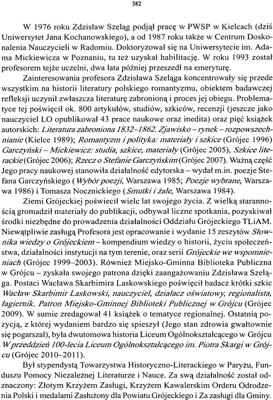 Zainteresowania profesora Zdzisława Szeląga koncentrowały się przede wszystkim na historii literatury polskiego romantyzmu, obiektem badawczej refleksji uczynił zwłaszcza literaturę zabronioną i