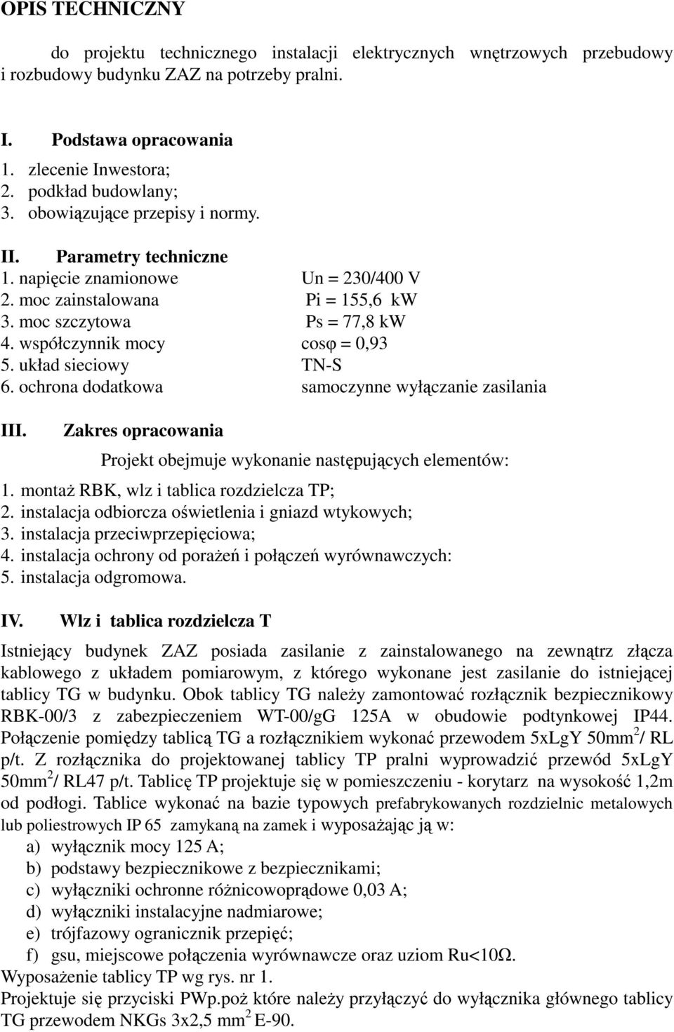 współczynnik mocy cosφ = 0,93 5. układ sieciowy TN-S 6. ochrona dodatkowa samoczynne wyłączanie zasilania III. Zakres opracowania Projekt obejmuje wykonanie następujących elementów: 1.