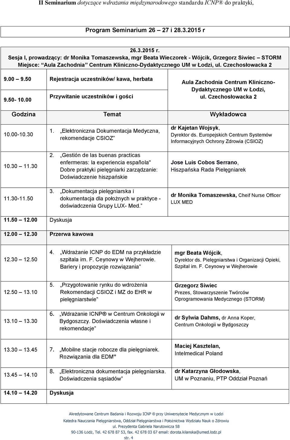 00 9.50 Rejestracja uczestników/ kawa, herbata 9.50-10.00 Przywitanie uczestników i gości Aula Zachodnia Centrum Kliniczno- Dydaktycznego UM w Łodzi, ul. Czechosłowacka 2 Godzina Temat Wykładowca 10.