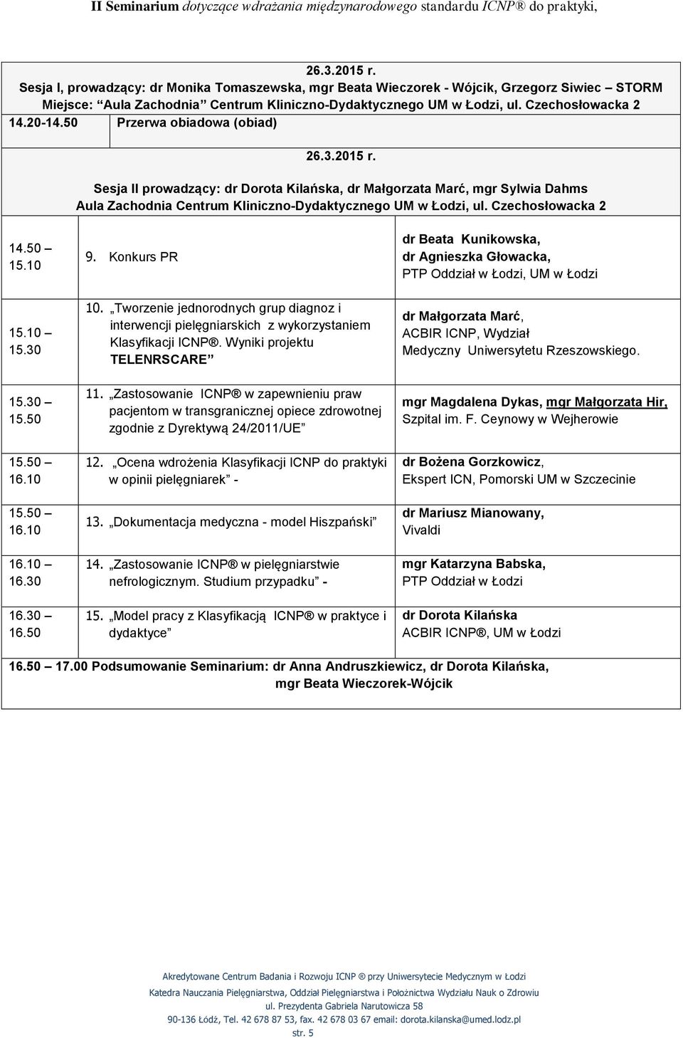 50 Przerwa obiadowa (obiad) 26.3.2015 r. Sesja II prowadzący: dr Dorota Kilańska, dr Małgorzata Marć, mgr Sylwia Dahms Aula Zachodnia Centrum Kliniczno-Dydaktycznego UM w Łodzi, ul.