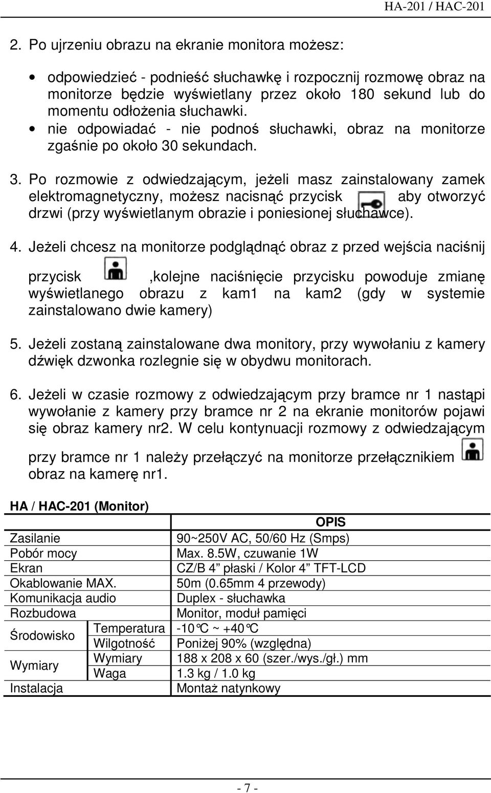 sekundach. 3. Po rozmowie z odwiedzającym, jeŝeli masz zainstalowany zamek elektromagnetyczny, moŝesz nacisnąć przycisk aby otworzyć drzwi (przy wyświetlanym obrazie i poniesionej słuchawce). 4.