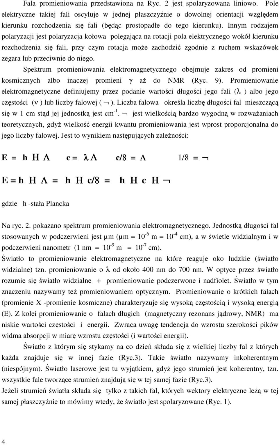 Innym rodzajem polaryzacji jest polaryzacja kołowa polegająca na rotacji pola elektrycznego wokół kierunku rozchodzenia się fali, przy czym rotacja może zachodzić zgodnie z ruchem wskazówek zegara