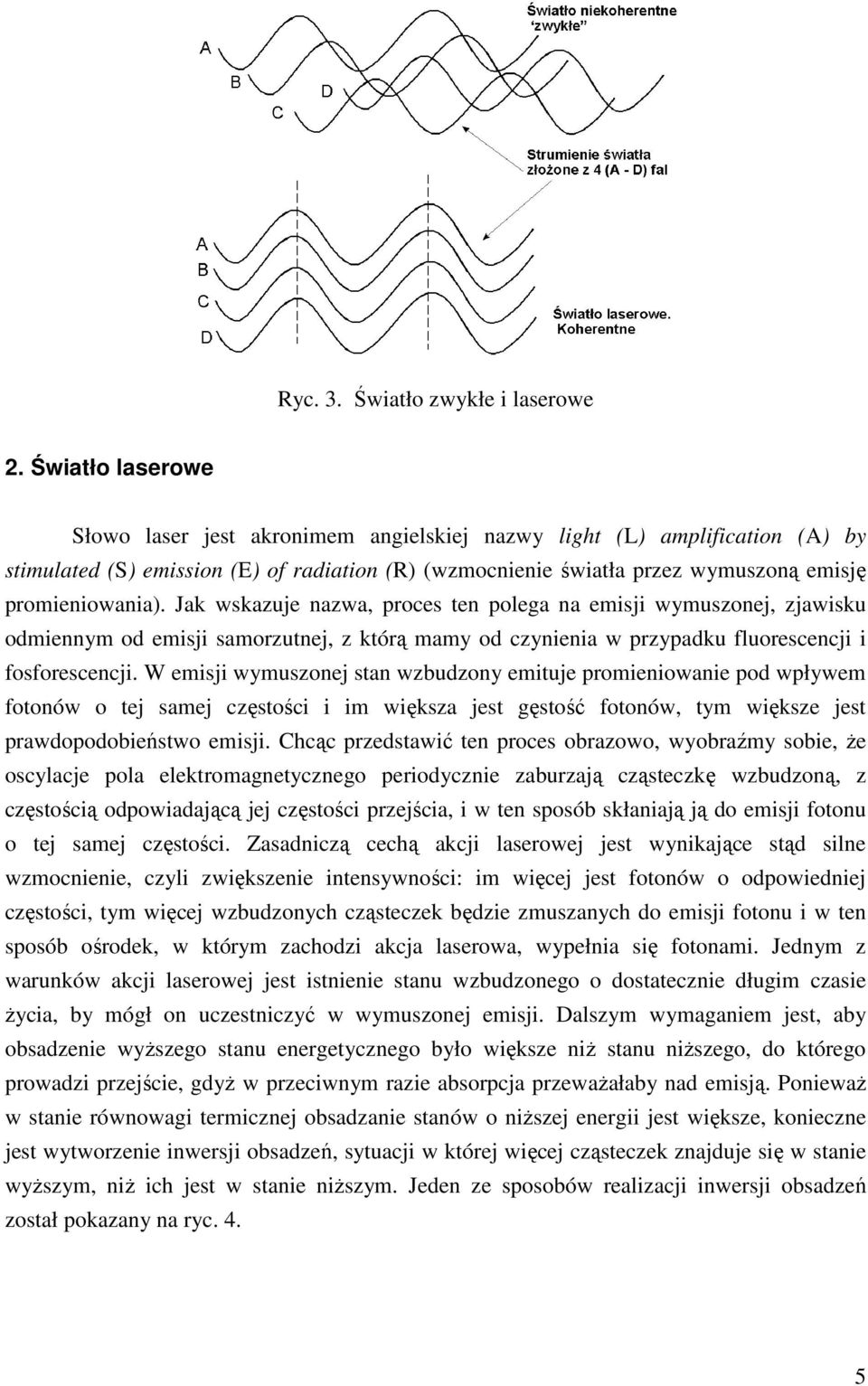 Jak wskazuje nazwa, proces ten polega na emisji wymuszonej, zjawisku odmiennym od emisji samorzutnej, z którą mamy od czynienia w przypadku fluorescencji i fosforescencji.